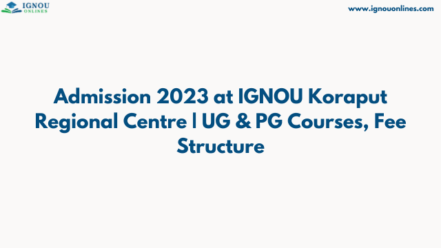 Admission 2023 at IGNOU Koraput Regional Centre | UG & PG Courses, Fee Structure